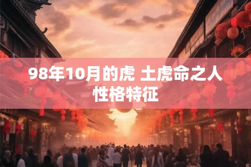 98年10月的虎 土虎命之人性格特征
