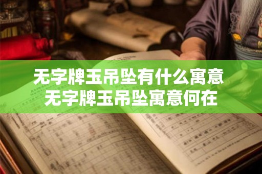 无字牌玉吊坠有什么寓意 无字牌玉吊坠寓意何在