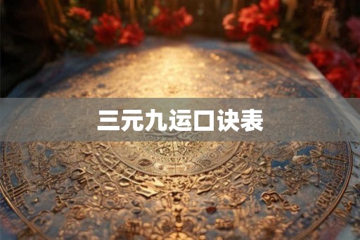 三元九运口诀表 三元九运口诀表