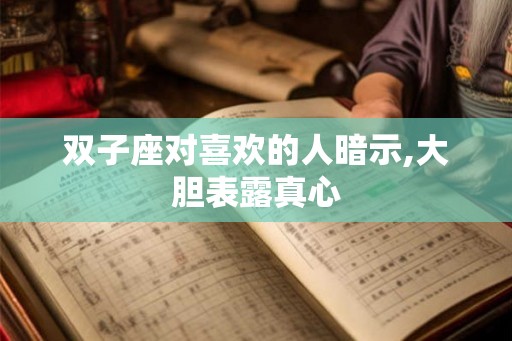 双子座对喜欢的人暗示,大胆表露真心