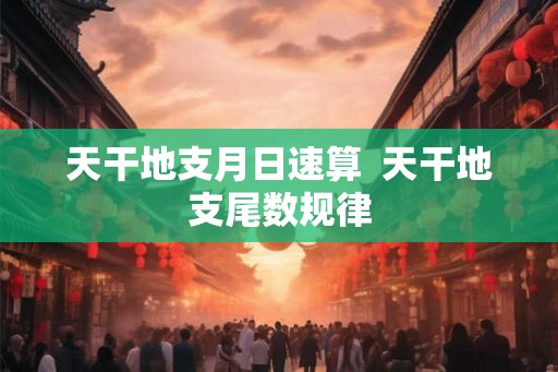 天干地支月日速算  天干地支尾数规律