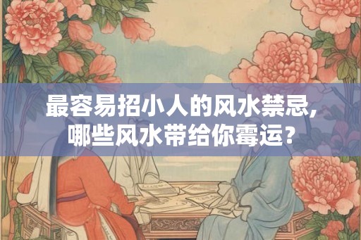 最容易招小人的风水禁忌,哪些风水带给你霉运？
