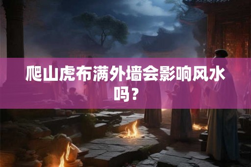 爬山虎布满外墙会影响风水吗？