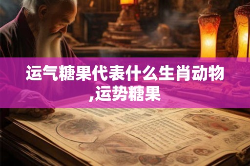 运气糖果代表什么生肖动物,运势糖果