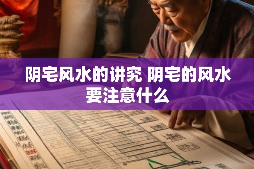 阴宅风水的讲究 阴宅的风水要注意什么