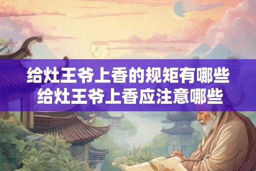 给灶王爷上香的规矩有哪些 给灶王爷上香应注意哪些