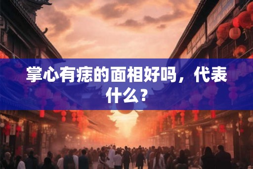 掌心有痣的面相好吗，代表什么？