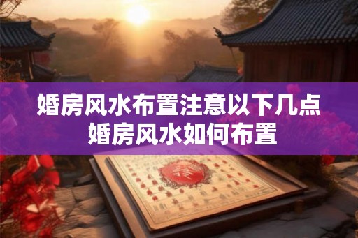 婚房风水布置注意以下几点 婚房风水如何布置