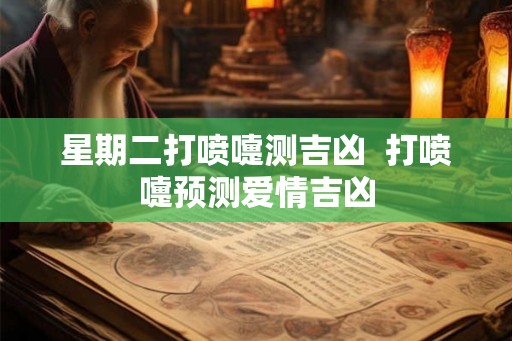 星期二打喷嚏测吉凶  打喷嚏预测爱情吉凶