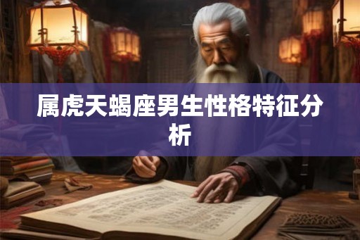属虎天蝎座男生性格特征分析