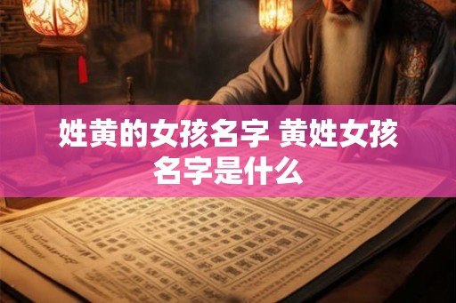 姓黄的女孩名字 黄姓女孩名字是什么