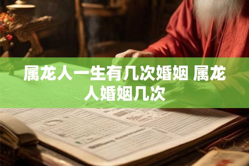 属龙人一生有几次婚姻 属龙人婚姻几次 属龙人一生有几次婚姻 属龙人婚姻几次