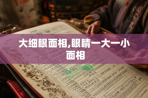 大细眼面相,眼睛一大一小 面相 大细眼面相,眼睛一大一小 面相