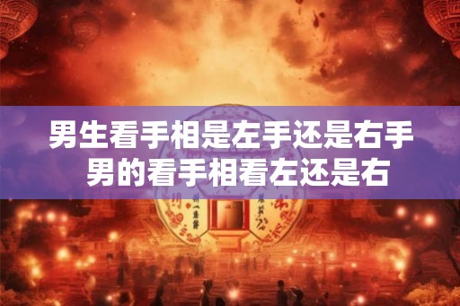 男生看手相是左手还是右手  男的看手相看左还是右