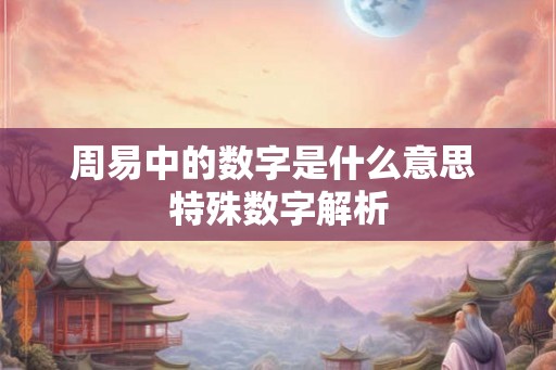 周易中的数字是什么意思 特殊数字解析 周易中的数字是什么意思 特殊数字解析