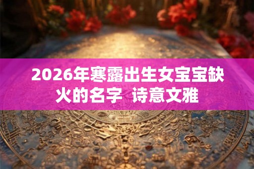 2026年寒露出生女宝宝缺火的名字  诗意文雅