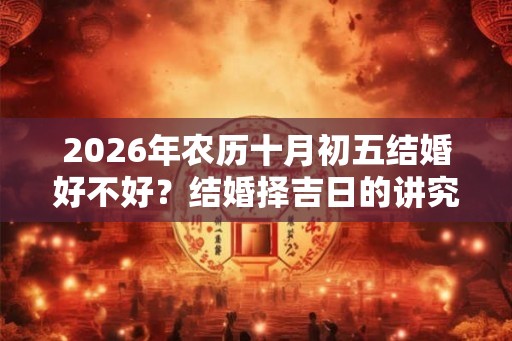 2026年农历十月初五结婚好不好？结婚择吉日的讲究？