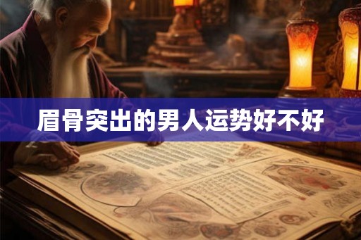 眉骨突出的男人运势好不好