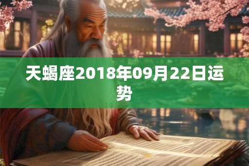 天蝎座2018年09月22日运势 天蝎座2018年09月22日运势