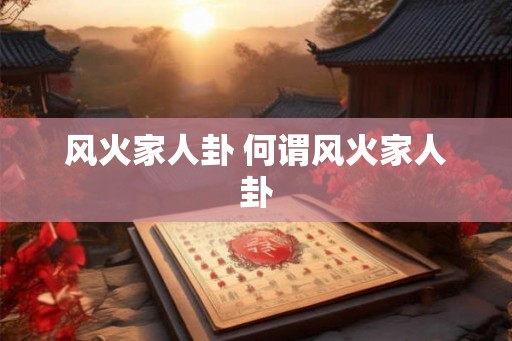 风火家人卦 何谓风火家人卦