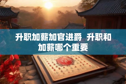 升职加薪加官进爵  升职和加薪哪个重要