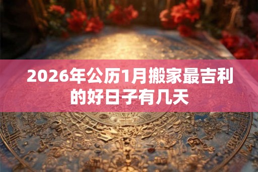 2026年公历1月搬家最吉利的好日子有几天