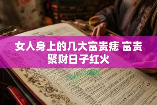 女人身上的几大富贵痣 富贵聚财日子红火