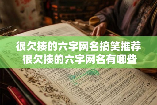 很欠揍的六字网名搞笑推荐 很欠揍的六字网名有哪些搞笑