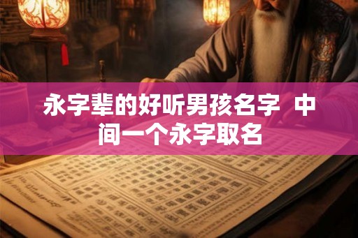 永字辈的好听男孩名字  中间一个永字取名