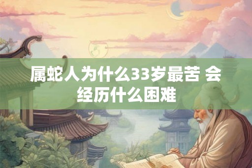 属蛇人为什么33岁最苦 会经历什么困难