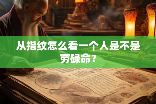 从指纹怎么看一个人是不是劳碌命? 从指纹怎么看一个人是不是劳碌命?