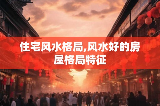 住宅风水格局,风水好的房屋格局特征