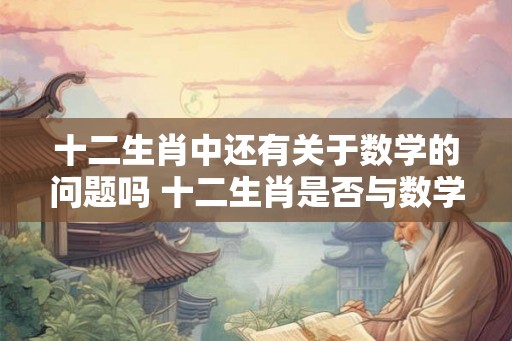 十二生肖中还有关于数学的问题吗 十二生肖是否与数学有关