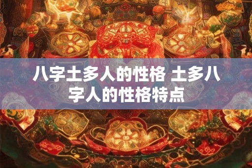 八字土多人的性格 土多八字人的性格特点 八字土多人的性格 土多八字人的性格特点