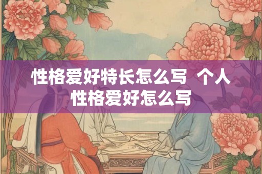 性格爱好特长怎么写  个人性格爱好怎么写