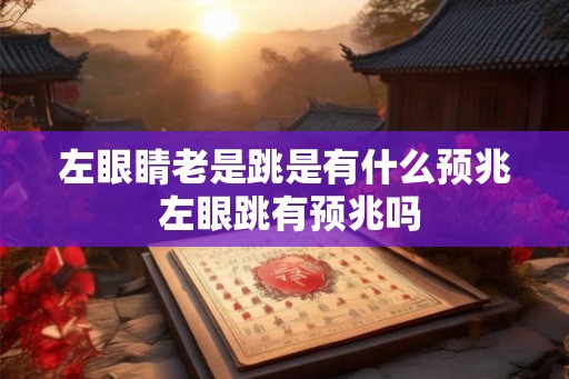 左眼睛老是跳是有什么预兆 左眼跳有预兆吗