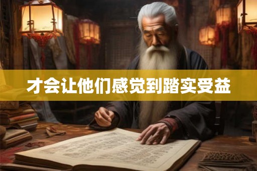 才会让他们感觉到踏实受益