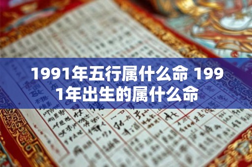 1991年五行属什么命 1991年出生的属什么命
