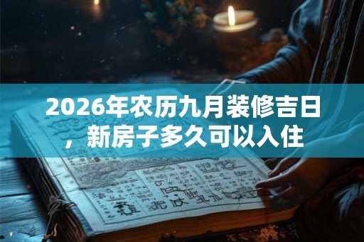 2026年农历九月装修吉日，新房子多久可以入住