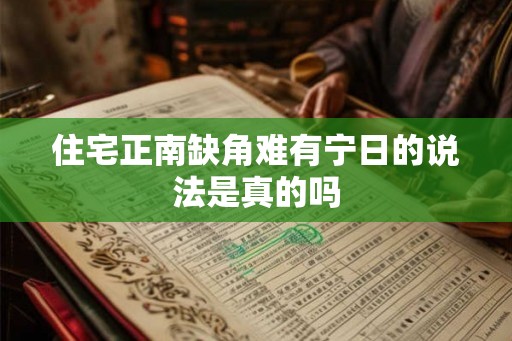 住宅正南缺角难有宁日的说法是真的吗