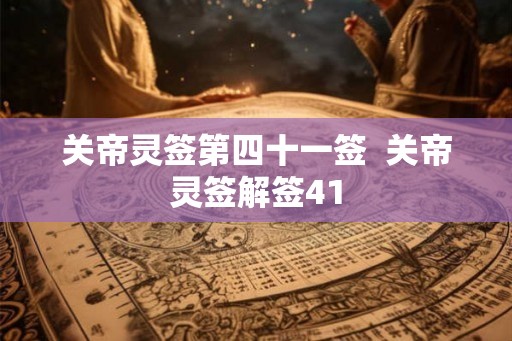 关帝灵签第四十一签  关帝灵签解签41