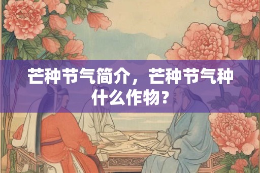 芒种节气简介,芒种节气种什么作物? 芒种节气简介,芒种节气种什么作物?