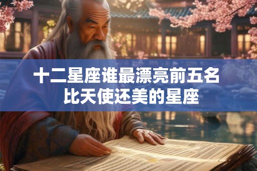 十二星座谁最漂亮前五名  比天使还美的星座