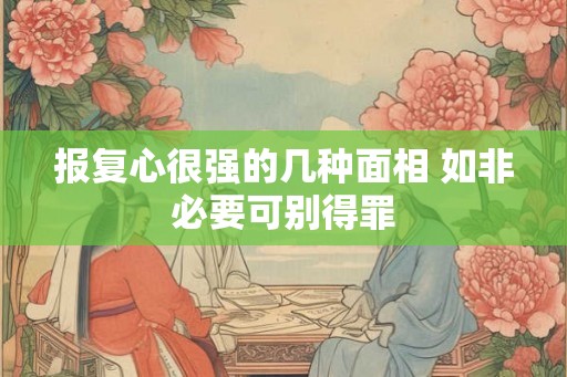 报复心很强的几种面相 如非必要可别得罪