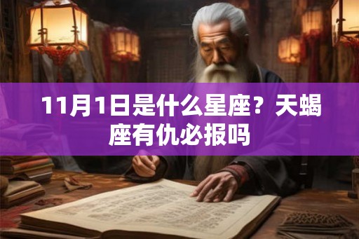 11月1日是什么星座?天蝎座有仇必报吗 11月1日是什么星座?天蝎座有仇必报吗
