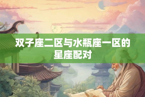 双子座二区与水瓶座一区的星座配对