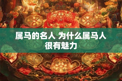 属马的名人 为什么属马人很有魅力