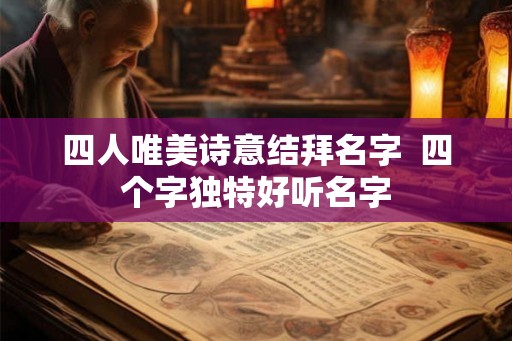 四人唯美诗意结拜名字  四个字独特好听名字