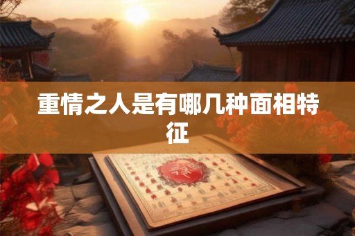 重情之人是有哪几种面相特征