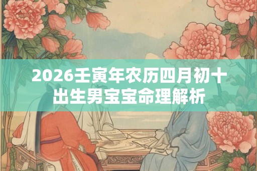 2026壬寅年农历四月初十出生男宝宝命理解析